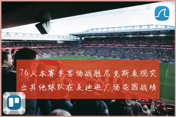 76人本赛季客场战胜尼克斯表现突出其他球队在麦迪逊广场花园战绩惨淡