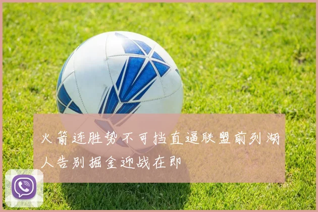 火箭连胜势不可挡直逼联盟前列湖人告别掘金迎战在即