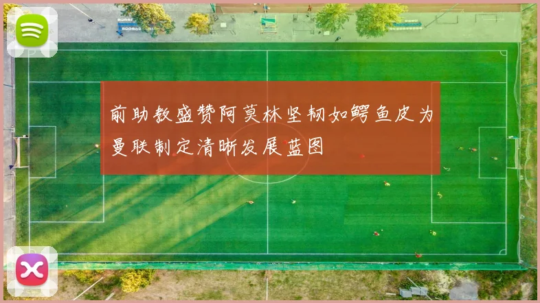 前助教盛赞阿莫林坚韧如鳄鱼皮为曼联制定清晰发展蓝图