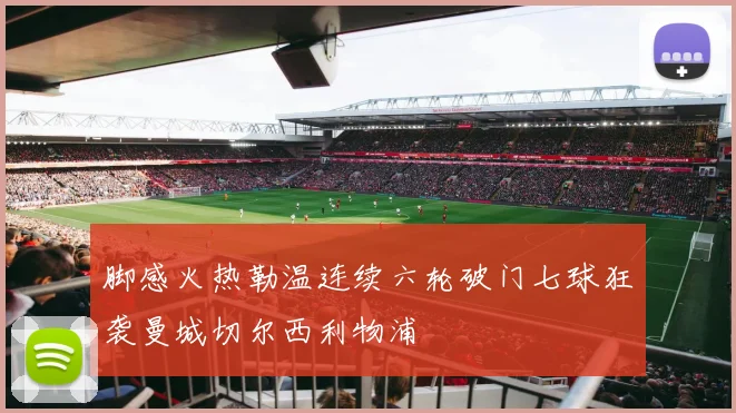 脚感火热勒温连续六轮破门七球狂袭曼城切尔西利物浦