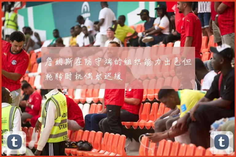 詹姆斯在防守端的组织能力出色但轮转时机偶尔迟缓
