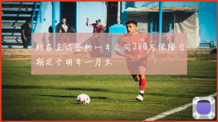 科菲正式签约一年合同280万保障日期定于明年一月末