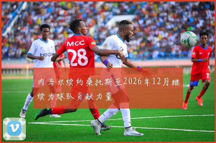 内马尔续约桑托斯至2026年12月继续为球队贡献力量