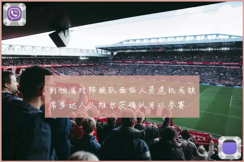 利物浦对阵狼队面临人员危机或缺席多达八人维尔茨确认可以参赛