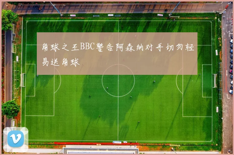 角球之王BBC警告阿森纳对手切勿轻易送角球