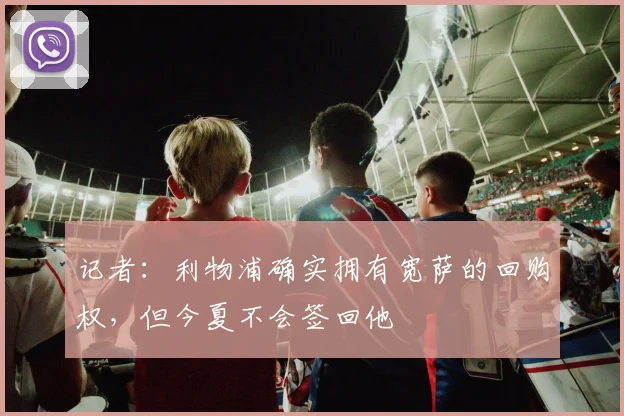 记者：利物浦确实拥有宽萨的回购权，但今夏不会签回他