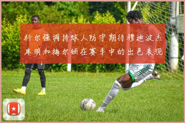 科尔强调持球人防守期待穆迪波杰库明加梅尔顿在赛季中的出色表现