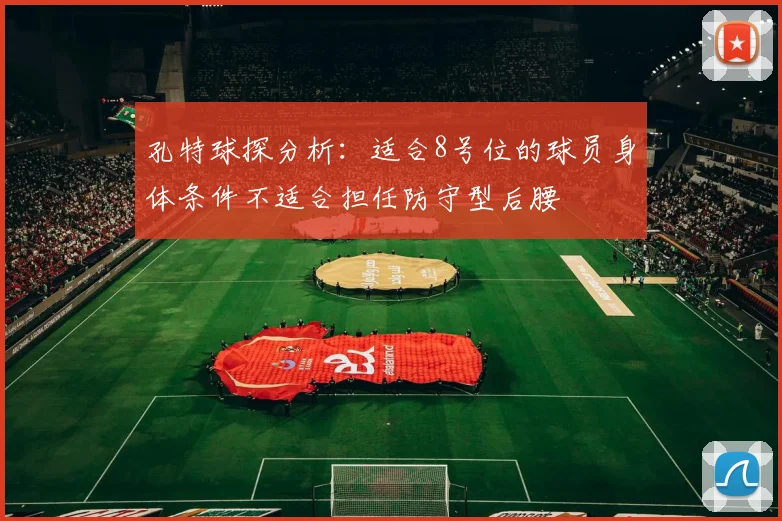 孔特球探分析：适合8号位的球员身体条件不适合担任防守型后腰