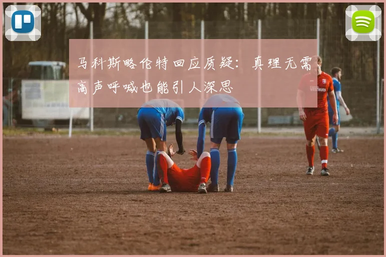 马科斯略伦特回应质疑：真理无需高声呼喊也能引人深思