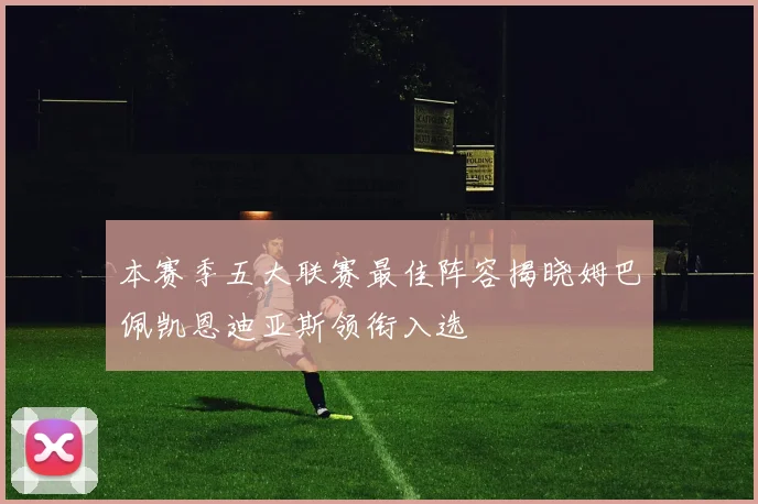 本赛季五大联赛最佳阵容揭晓姆巴佩凯恩迪亚斯领衔入选