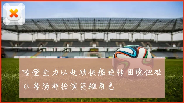 哈登全力以赴助快船逆转困境但难以每场都扮演英雄角色