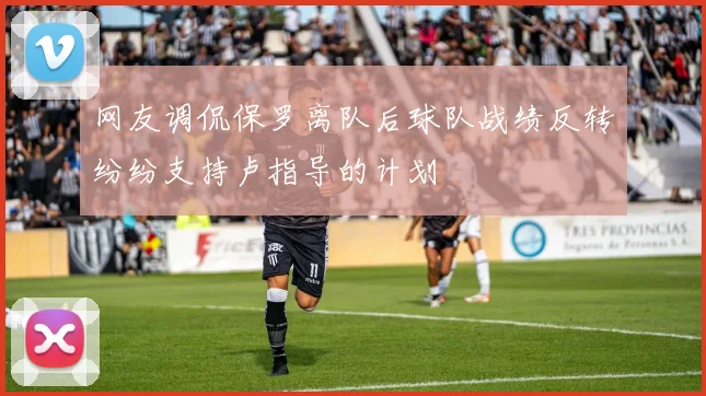 网友调侃保罗离队后球队战绩反转纷纷支持卢指导的计划