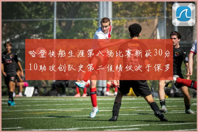 哈登快船生涯第八场比赛斩获30分10助攻创队史第二佳绩仅次于保罗