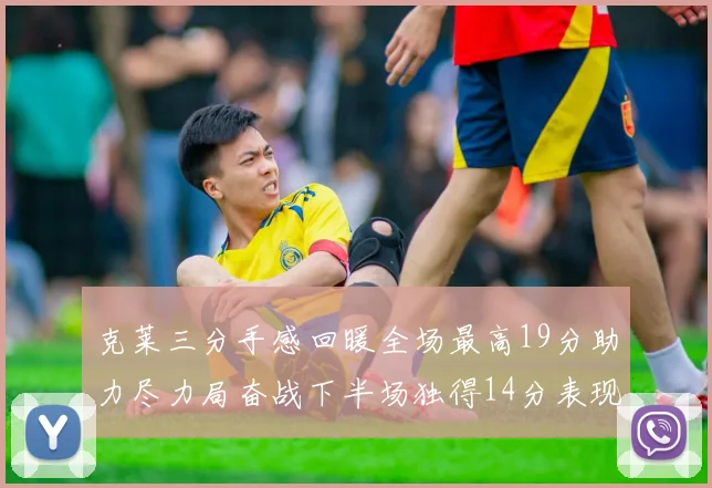 克莱三分手感回暖全场最高19分助力尽力局奋战下半场独得14分表现抢眼