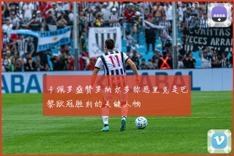 卡佩罗盛赞罗纳尔多称恩里克是巴黎欧冠胜利的关键人物