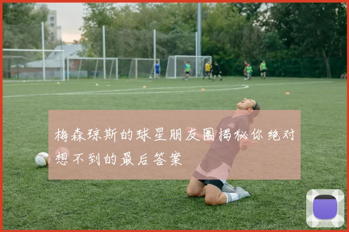 梅森琼斯的球星朋友圈揭秘你绝对想不到的最后答案