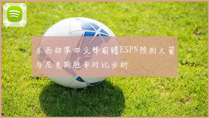 东西部第四交锋前瞻ESPN预测火箭与尼克斯胜率对比分析