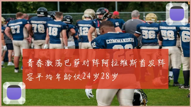 青春激荡巴萨对阵阿拉维斯首发阵容平均年龄仅24岁28岁