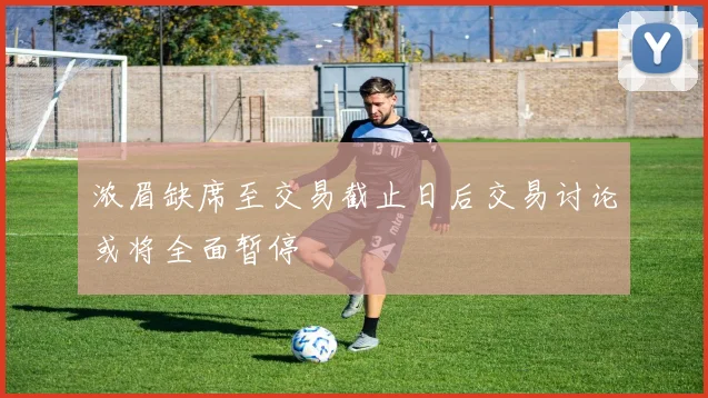 浓眉缺席至交易截止日后交易讨论或将全面暂停